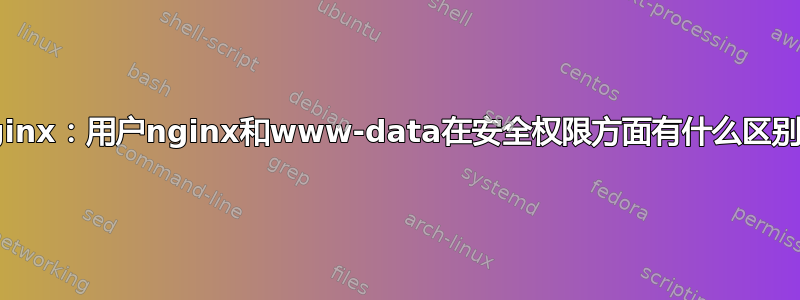 Nginx：用户nginx和www-data在安全权限方面有什么区别？