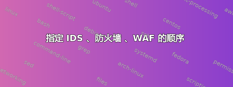 指定 IDS 、防火墙 、WAF 的顺序