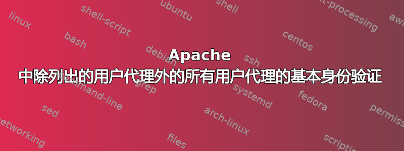 Apache 中除列出的用户代理外的所有用户代理的基本身份验证