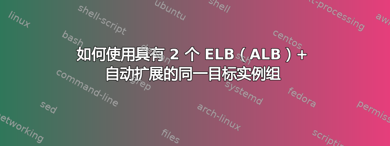 如何使用具有 2 个 ELB（ALB）+ 自动扩展的同一目标实例组