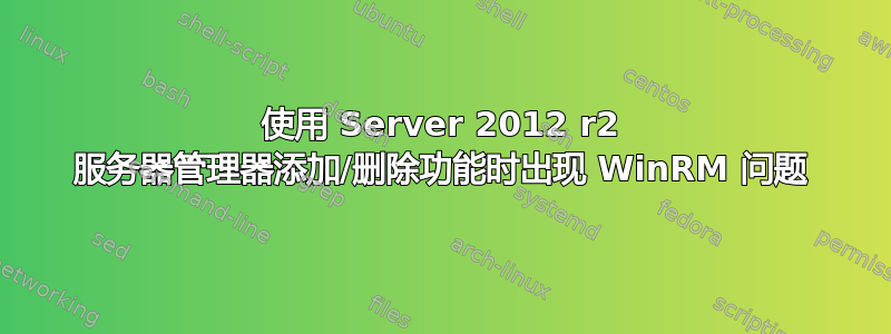 使用 Server 2012 r2 服务器管理器添加/删除功能时出现 WinRM 问题