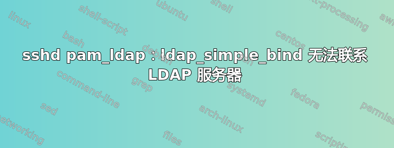 sshd pam_ldap：ldap_simple_bind 无法联系 LDAP 服务器