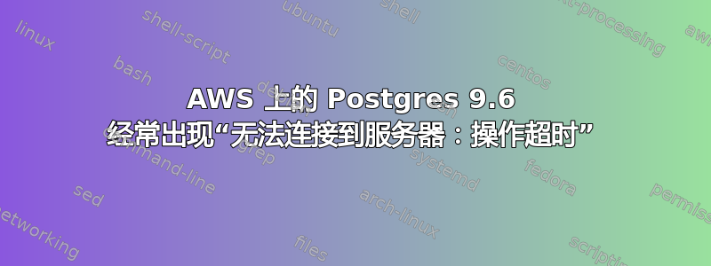 AWS 上的 Postgres 9.6 经常出现“无法连接到服务器：操作超时”