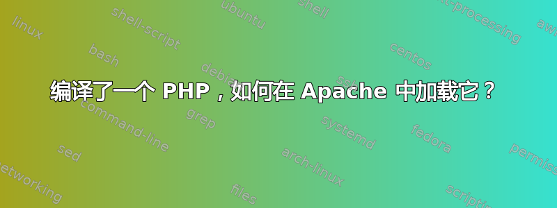 编译了一个 PHP，如何在 Apache 中加载它？