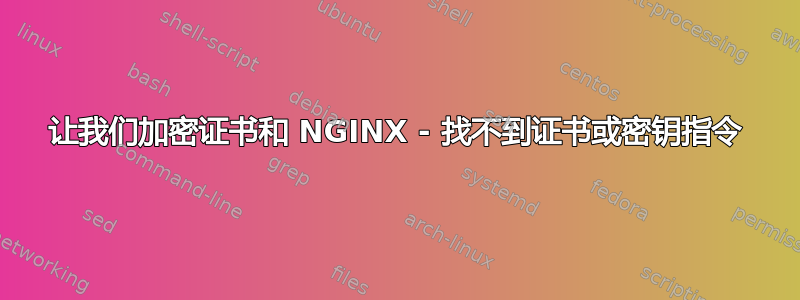 让我们加密证书和 NGINX - 找不到证书或密钥指令