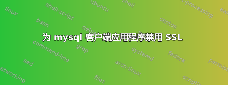 为 mysql 客户端应用程序禁用 SSL