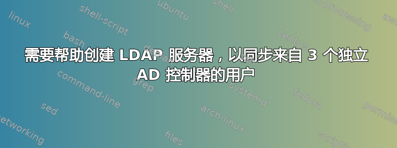 需要帮助创建 LDAP 服务器，以同步来自 3 个独立 AD 控制器的用户