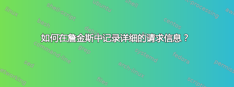 如何在詹金斯中记录详细的请求信息？