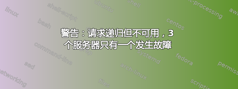 警告：请求递归但不可用，3 个服务器只有一个发生故障