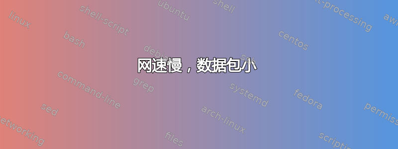 网速慢，数据包小