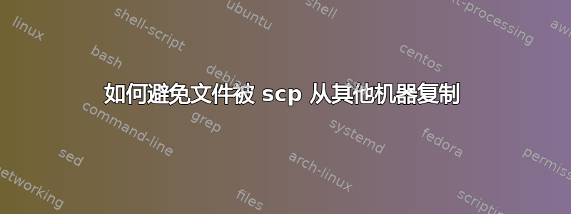 如何避免文件被 scp 从其他机器复制