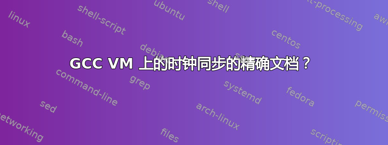 GCC VM 上的时钟同步的精确文档？