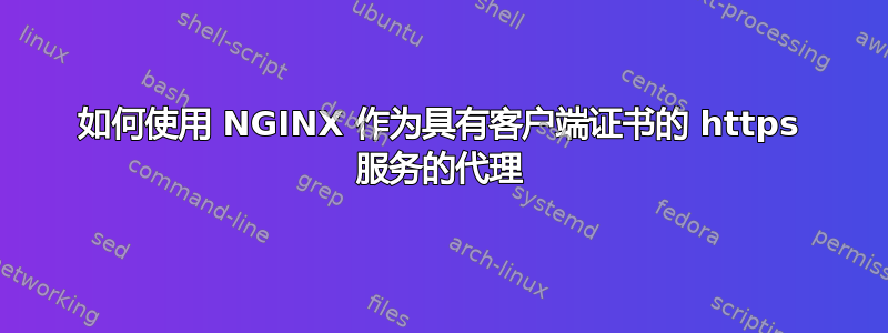 如何使用 NGINX 作为具有客户端证书的 https 服务的代理