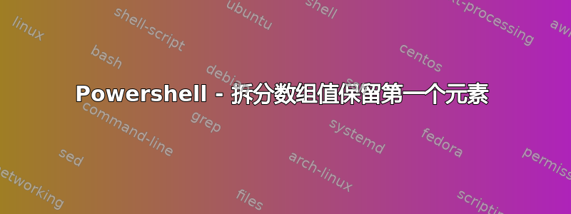 Powershell - 拆分数组值保留第一个元素