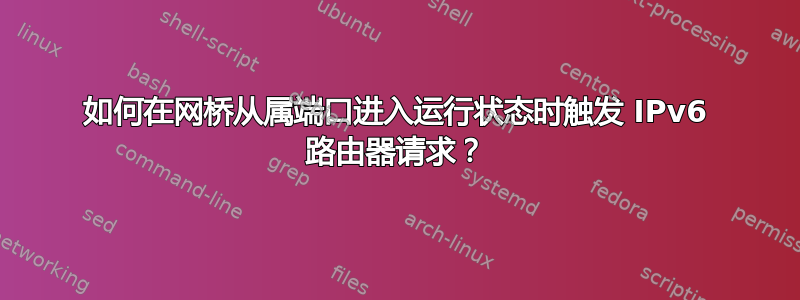 如何在网桥从属端口进入运行状态时触发 IPv6 路由器请求？