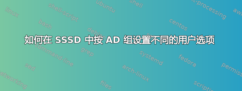 如何在 SSSD 中按 AD 组设置不同的用户选项