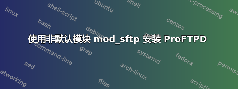 使用非默认模块 mod_sftp 安装 ProFTPD