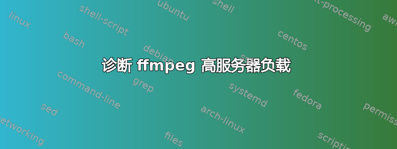 诊断 ffmpeg 高服务器负载