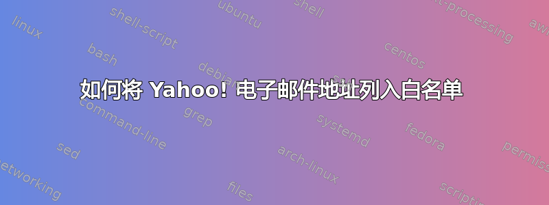 如何将 Yahoo! 电子邮件地址列入白名单