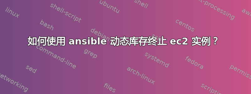 如何使用 ansible 动态库存终止 ec2 实例？