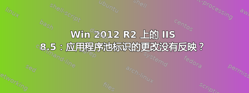 Win 2012 R2 上的 IIS 8.5：应用程序池标识的更改没有反映？