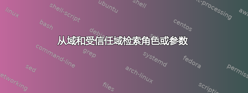 从域和受信任域检索角色或参数