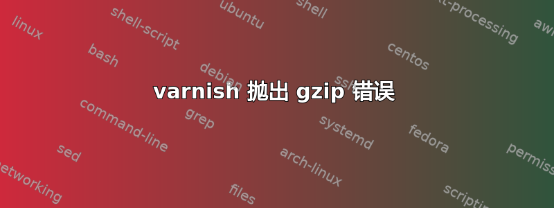 varnish 抛出 gzip 错误