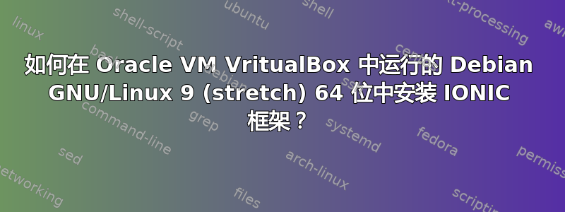 如何在 Oracle VM VritualBox 中运行的 Debian GNU/Linux 9 (stretch) 64 位中安装 IONIC 框架？