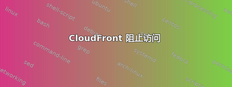 CloudFront 阻止访问