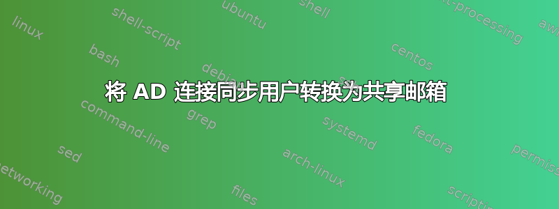 将 AD 连接同步用户转换为共享邮箱