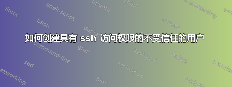 如何创建具有 ssh 访问权限的不受信任的用户