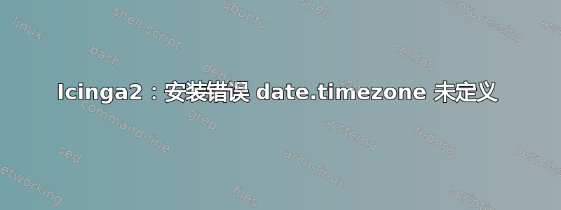 Icinga2：安装错误 date.timezone 未定义