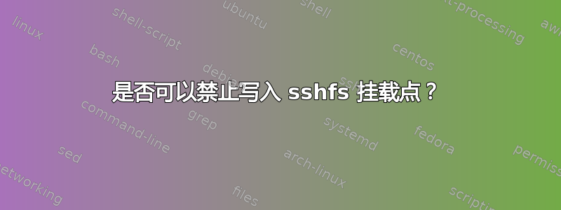 是否可以禁止写入 sshfs 挂载点？