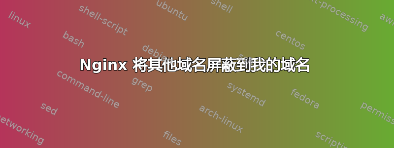 Nginx 将其他域名屏蔽到我的域名