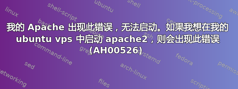 我的 Apache 出现此错误，无法启动。如果我想在我的 ubuntu vps 中启动 apache2，则会出现此错误 (AH00526) 