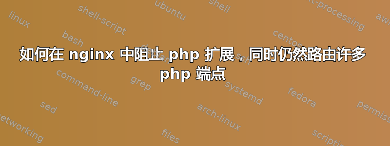 如何在 nginx 中阻止 php 扩展，同时仍然路由许多 php 端点