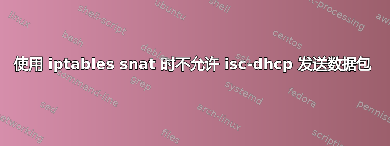 使用 iptables snat 时不允许 isc-dhcp 发送数据包