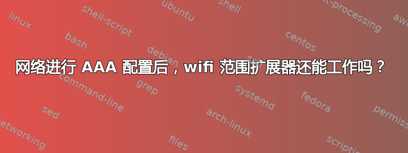 网络进行 AAA 配置后，wifi 范围扩展器还能工作吗？