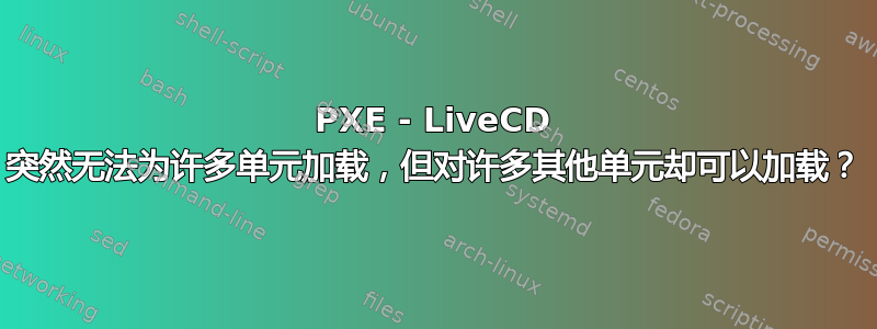 PXE - LiveCD 突然无法为许多单元加载，但对许多其他单元却可以加载？