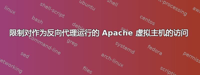 限制对作为反向代理运行的 Apache 虚拟主机的访问