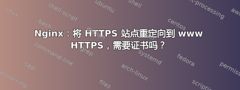 Nginx：将 HTTPS 站点重定向到 www HTTPS，需要证书吗？