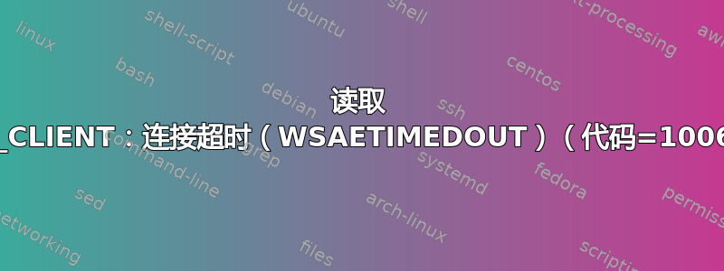 读取 TCP_CLIENT：连接超时（WSAETIMEDOUT）（代码=10060）