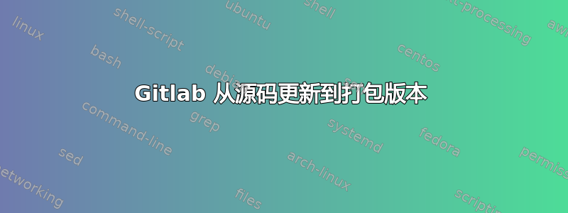 Gitlab 从源码更新到打包版本