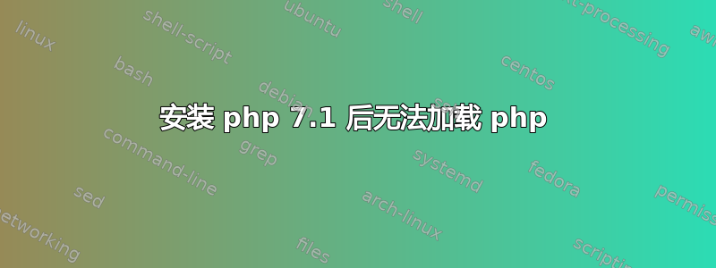 安装 php 7.1 后无法加载 php