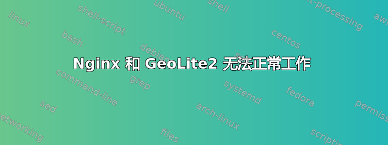 Nginx 和 GeoLite2 无法正常工作