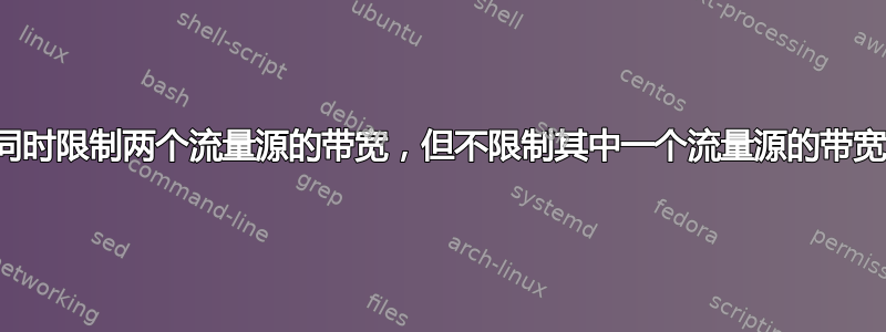 同时限制两个流量源的带宽，但不限制其中一个流量源的带宽