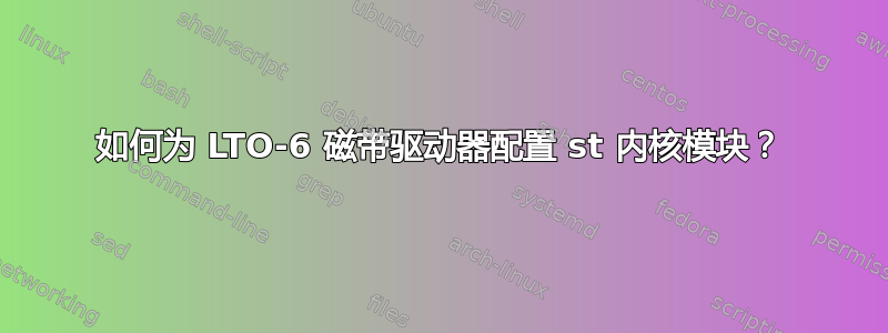 如何为 LTO-6 磁带驱动器配置 st 内核模块？