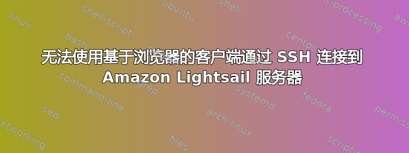 无法使用基于浏览器的客户端通过 SSH 连接到 Amazon Lightsail 服务器