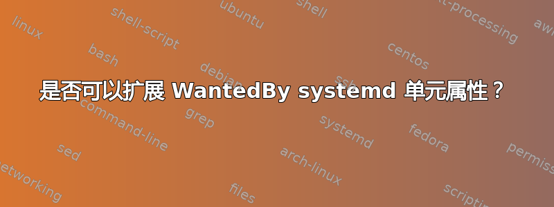 是否可以扩展 WantedBy systemd 单元属性？