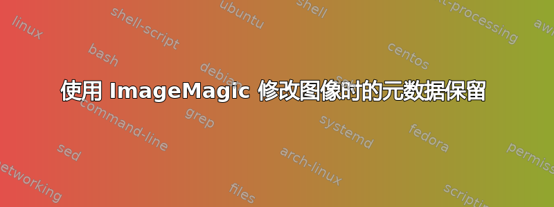 使用 ImageMagic 修改图像时的元数据保留